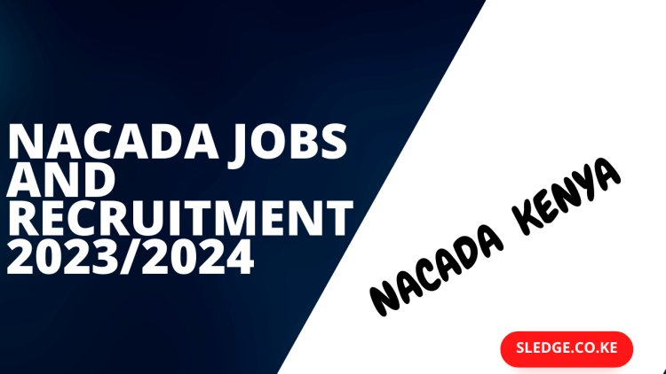 NACADA Recruitment 2023/2024: Open Positions, Salaries, Requirements, and Application Forms-www.nacada.go.ke