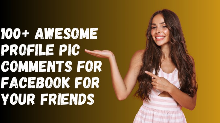 100+ Awesome Profile Pic Comments for Facebook for Your Friends