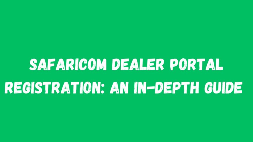  Safaricom Dealer Portal Registration: An In-Depth Guide