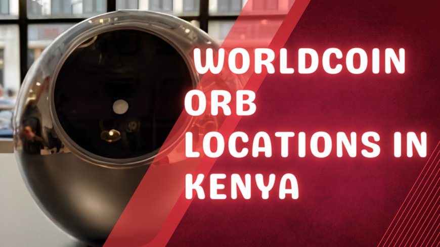 List Of All Worldcoin Orb Locations in Kenya