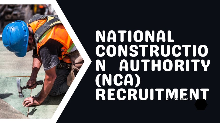 National Construction Authority (NCA) Recruitment 2023:  Latest News And Updates