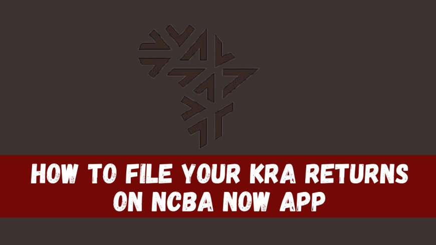 How to File Your KRA Returns on NCBA Now App