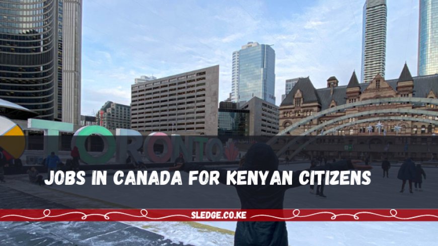 Jobs in Canada for Kenyan Citizens 2023: Latest News And Updates
